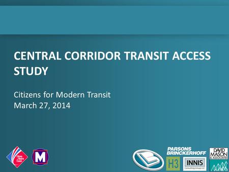 CENTRAL CORRIDOR TRANSIT ACCESS STUDY Citizens for Modern Transit March 27, 2014.