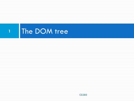 The DOM tree CS380 1. The DOM tree CS380 2 Types of DOM nodes  element nodes (HTML tag)  can have children and/or attributes  text nodes (text in.