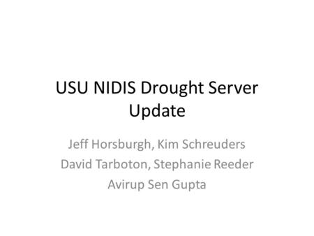 USU NIDIS Drought Server Update Jeff Horsburgh, Kim Schreuders David Tarboton, Stephanie Reeder Avirup Sen Gupta.