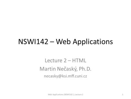 NSWI142 – Web Applications Lecture 2 – HTML Martin Nečaský, Ph.D. Web Applications (NSWI142 ), Lecture 21.
