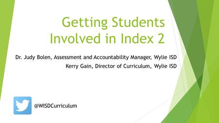 Getting Students Involved in Index 2 Dr. Judy Bolen, Assessment and Accountability Manager, Wylie ISD Kerry Gain, Director of Curriculum, Wylie