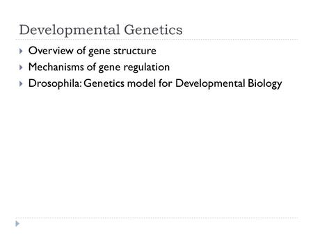 Developmental Genetics  Overview of gene structure  Mechanisms of gene regulation  Drosophila: Genetics model for Developmental Biology.