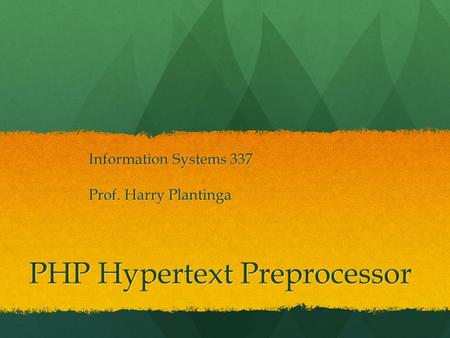 PHP Hypertext Preprocessor Information Systems 337 Prof. Harry Plantinga.