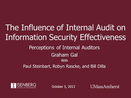 The Influence of Internal Audit on Information Security Effectiveness October 5, 2013 Perceptions of Internal Auditors Graham Gal With Paul Steinbart,