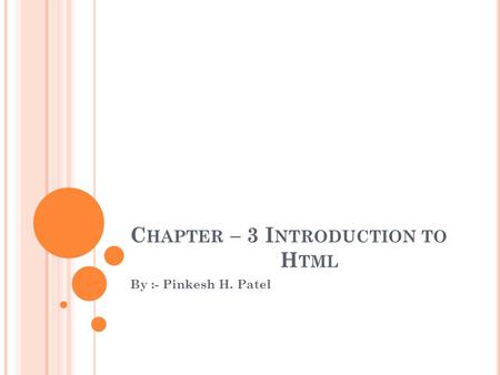 C HAPTER – 3 I NTRODUCTION TO H TML By :- Pinkesh H. Patel.