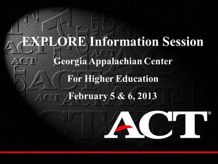 EXPLORE Information Session Georgia Appalachian Center For Higher Education February 5 & 6, 2013.