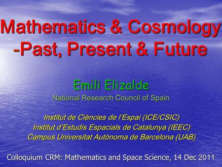 Mathematics & Cosmology -Past, Present & Future Emili Elizalde National Research Council of Spain Institut de Ciències de l’Espai (ICE/CSIC) Institut d’Estudis.