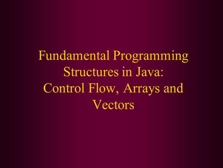 Fundamental Programming Structures in Java: Control Flow, Arrays and Vectors.