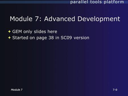 Module 7: Advanced Development  GEM only slides here  Started on page 38 in SC09 version Module 77-0.