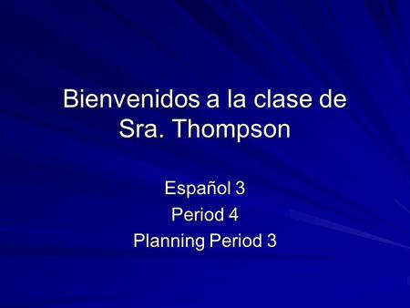 Bienvenidos a la clase de Sra. Thompson Español 3 Period 4 Planning Period 3.