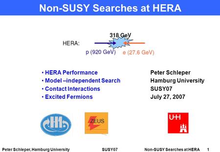 Peter Schleper, Hamburg University SUSY07 Non-SUSY Searches at HERA 1 Non-SUSY Searches at HERA Peter Schleper Hamburg University SUSY07 July 27, 2007.