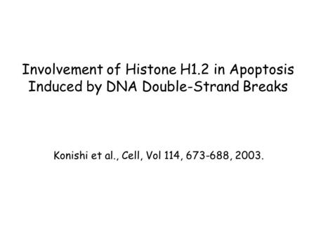 Involvement of Histone H1.2 in Apoptosis Induced by DNA Double-Strand Breaks Konishi et al., Cell, Vol 114, 673-688, 2003.