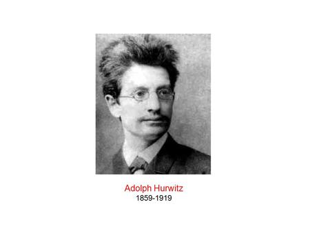 Adolph Hurwitz 1859-1919. Adolph Hurwitz Timeline 1859 born 1881 doctorate under Felix Klein Frobenius’ successor, ETH Zurich, 1892 Died 1919, leaving.