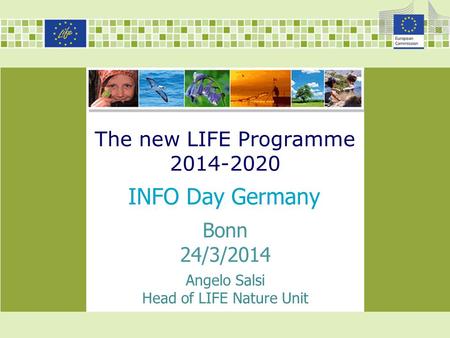 The new LIFE Programme 2014-2020 INFO Day Germany Bonn 24/3/2014 Angelo Salsi Head of LIFE Nature Unit.