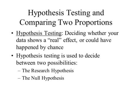 Hypothesis Testing and Comparing Two Proportions Hypothesis Testing: Deciding whether your data shows a “real” effect, or could have happened by chance.