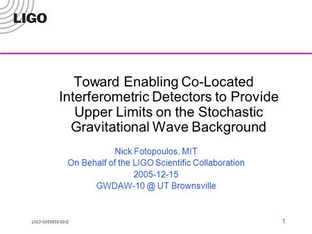 LIGO-G050655-00-D 1 Toward Enabling Co-Located Interferometric Detectors to Provide Upper Limits on the Stochastic Gravitational Wave Background Nick Fotopoulos,