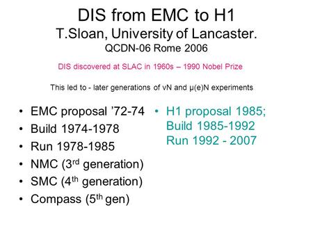 DIS from EMC to H1 T.Sloan, University of Lancaster. QCDN-06 Rome 2006 EMC proposal ’72-74 Build 1974-1978 Run 1978-1985 NMC (3 rd generation) SMC (4 th.