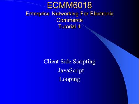 ECMM6018 Enterprise Networking For Electronic Commerce Tutorial 4 Client Side Scripting JavaScript Looping.