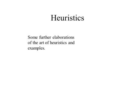 Heuristics Some further elaborations of the art of heuristics and examples.