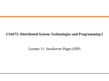 CS4273: Distributed System Technologies and Programming I Lecture 11: JavaServer Pages (JSP)