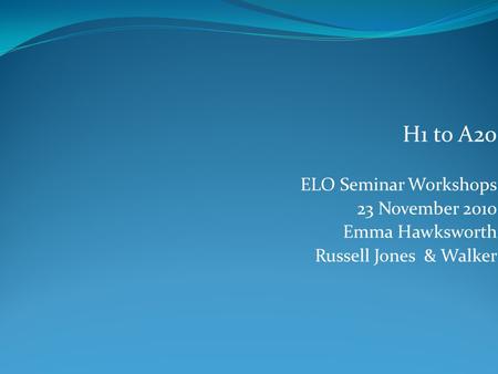 H1 to A20 ELO Seminar Workshops 23 November 2010 Emma Hawksworth Russell Jones & Walker.