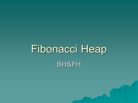 Fibonacci Heap BH&FH. Why BH&FH -- 程式目的 MinPQ Mergeable MinPQ MaxPQ DEPQ Min-LeftistMin-Skew Min-B-Heap Min-F-Heap Min Heap DeapMinMax Symmetric Max Data.