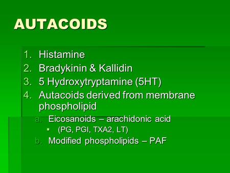 AUTACOIDS 1.Histamine 2.Bradykinin & Kallidin 3.5 Hydroxytryptamine (5HT) 4.Autacoids derived from membrane phospholipid a.Eicosanoids – arachidonic acid.