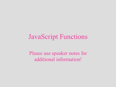 JavaScript Functions Please use speaker notes for additional information!