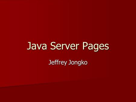 Java Server Pages Jeffrey Jongko. Introduction Java Server Pages (JSP) technology was created by Sun Microsystems and is built on top of Sun’s Java Servlet.