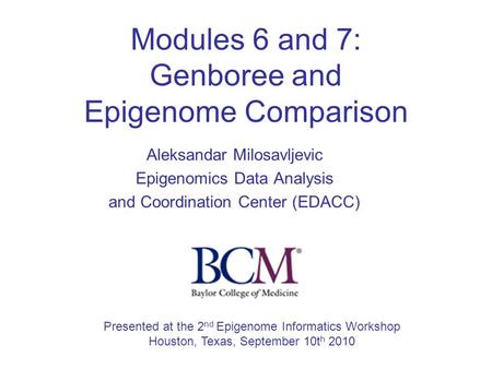 Modules 6 and 7: Genboree and Epigenome Comparison Aleksandar Milosavljevic Epigenomics Data Analysis and Coordination Center (EDACC) Presented at the.