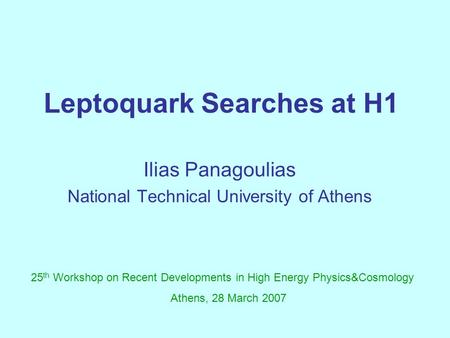 Leptoquark Searches at H1 Ilias Panagoulias National Technical University of Athens 25 th Workshop on Recent Developments in High Energy Physics&Cosmology.