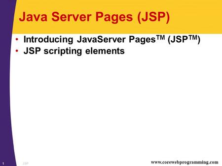 Www.corewebprogramming.com JSP1 Java Server Pages (JSP) Introducing JavaServer Pages TM (JSP TM ) JSP scripting elements.