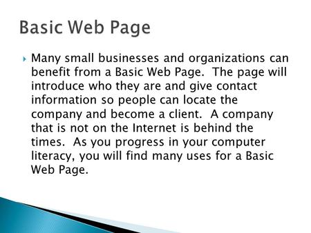  Many small businesses and organizations can benefit from a Basic Web Page. The page will introduce who they are and give contact information so people.