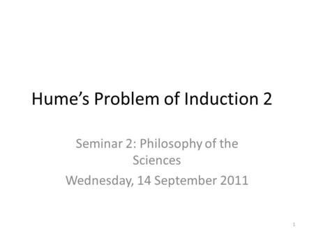 Hume’s Problem of Induction 2 Seminar 2: Philosophy of the Sciences Wednesday, 14 September 2011 1.