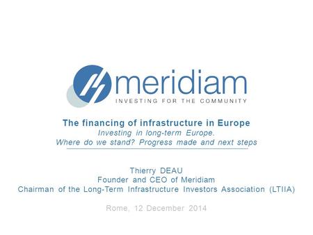 The financing of infrastructure in Europe Investing in long-term Europe. Where do we stand? Progress made and next steps Thierry DEAU Founder and CEO of.