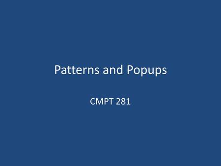 Patterns and Popups CMPT 281. Admin Midterm exam What you are responsible for: – Lectures and lecture notes – Textbook: Chapters 1-5 Patterns C2, D11,