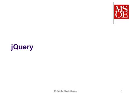 SE-2840 Dr. Mark L. Hornick1 jQuery. jQuery is a library of JavaScript functions Helps minimize the amount of JavaScript you have to write in order to: