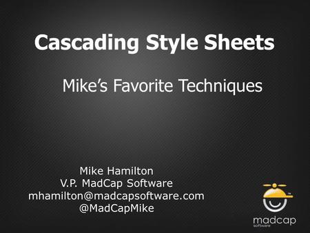 Cascading Style Sheets Mike’s Favorite Techniques Mike Hamilton V.P. MadCap