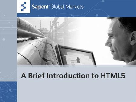 A Brief Introduction to HTML5. 2 © COPYRIGHT 2011 SAPIENT CORPORATION | CONFIDENTIAL Bio Rob Larsen Rob Larsen has more than 12 years’ experience as a.