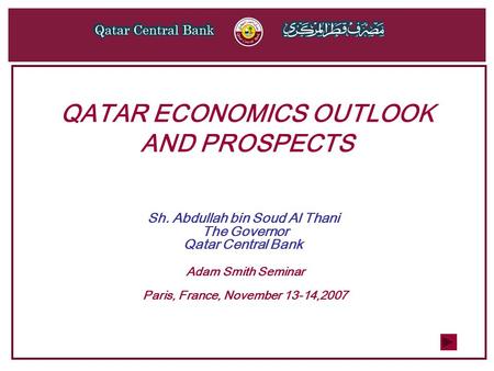 QATAR ECONOMICS OUTLOOK AND PROSPECTS Sh. Abdullah bin Soud Al Thani The Governor Qatar Central Bank Adam Smith Seminar Paris, France, November 13-14,2007.