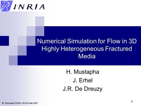 1 Numerical Simulation for Flow in 3D Highly Heterogeneous Fractured Media H. Mustapha J. Erhel J.R. De Dreuzy H. Mustapha INRIA, SIAM Juin 2005.