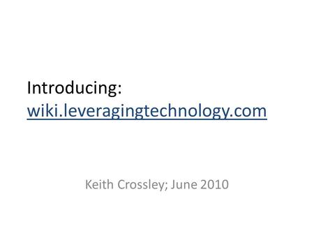Introducing: wiki.leveragingtechnology.com Keith Crossley; June 2010.