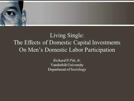 Living Single: The Effects of Domestic Capital Investments On Men’s Domestic Labor Participation Richard N Pitt, Jr. Vanderbilt University Department of.