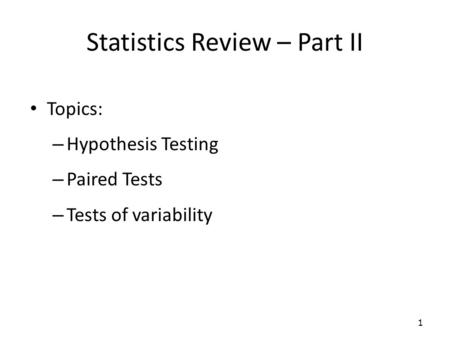 Statistics Review – Part II Topics: – Hypothesis Testing – Paired Tests – Tests of variability 1.
