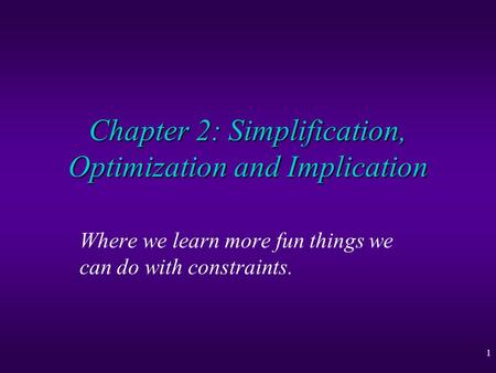 1 Chapter 2: Simplification, Optimization and Implication Where we learn more fun things we can do with constraints.