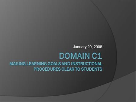 January 29, 2008. Today’s Goals/Objectives  Identify clear learning goals and instructional procedures  Explain and interpret your comprehension of.