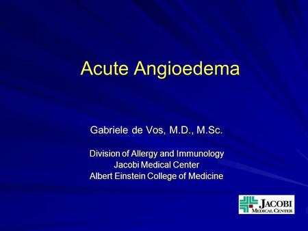 Acute Angioedema Gabriele de Vos, M.D., M.Sc. Division of Allergy and Immunology Jacobi Medical Center Albert Einstein College of Medicine.