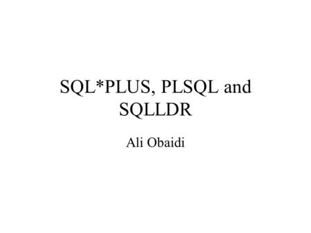SQL*PLUS, PLSQL and SQLLDR Ali Obaidi. SQL Advantages High level – Builds on relational algebra and calculus – Powerful operations – Enables automatic.