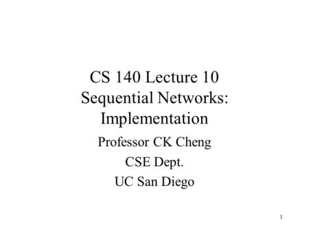 CS 140 Lecture 10 Sequential Networks: Implementation Professor CK Cheng CSE Dept. UC San Diego 1.