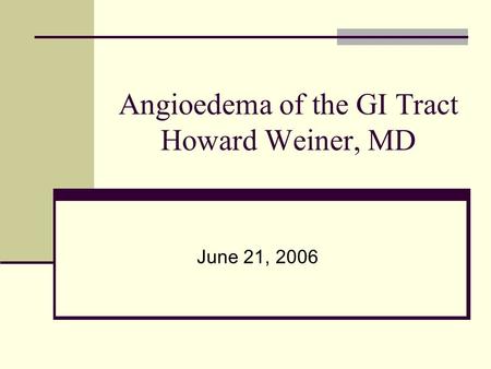 Angioedema of the GI Tract Howard Weiner, MD June 21, 2006.